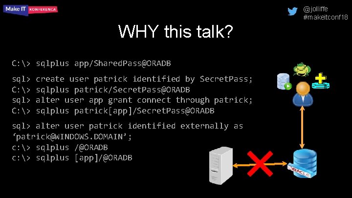 @jolliffe #makeitconf 18 WHY this talk? C: > sqlplus app/Shared. Pass@ORADB sql> C: >