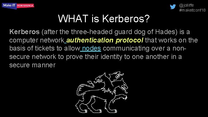 @jolliffe #makeitconf 18 WHAT is Kerberos? Kerberos (after the three-headed guard dog of Hades)