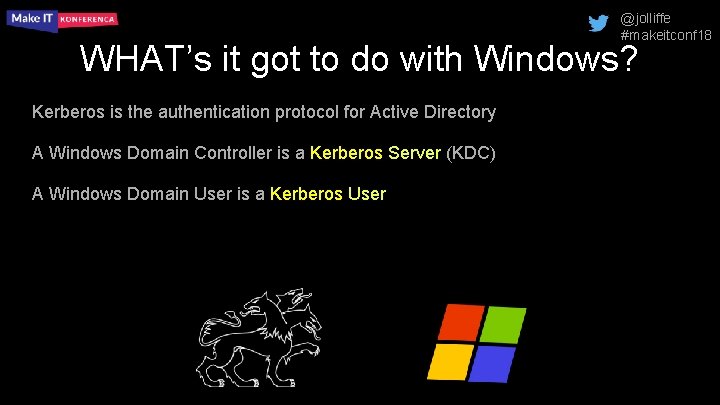 @jolliffe #makeitconf 18 WHAT’s it got to do with Windows? Kerberos is the authentication