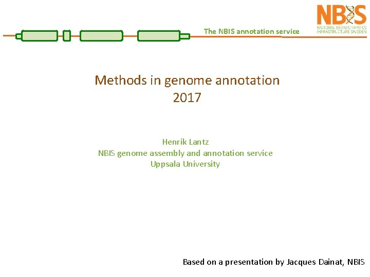 The NBIS annotation service Methods in genome annotation 2017 Henrik Lantz NBIS genome assembly