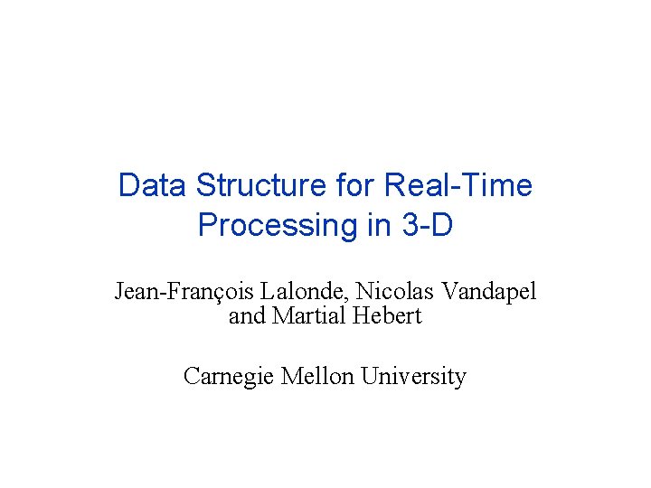 Data Structure for Real-Time Processing in 3 -D Jean-François Lalonde, Nicolas Vandapel and Martial