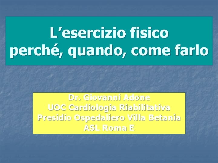 L’esercizio fisico perché, quando, come farlo Dr. Giovanni Adone UOC Cardiologia Riabilitativa Presidio Ospedaliero