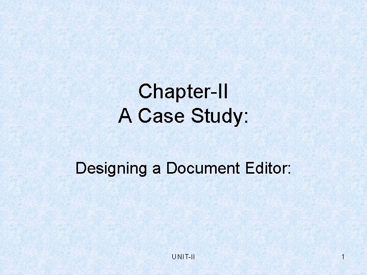 Chapter-II A Case Study: Designing a Document Editor: UNIT-II 1 