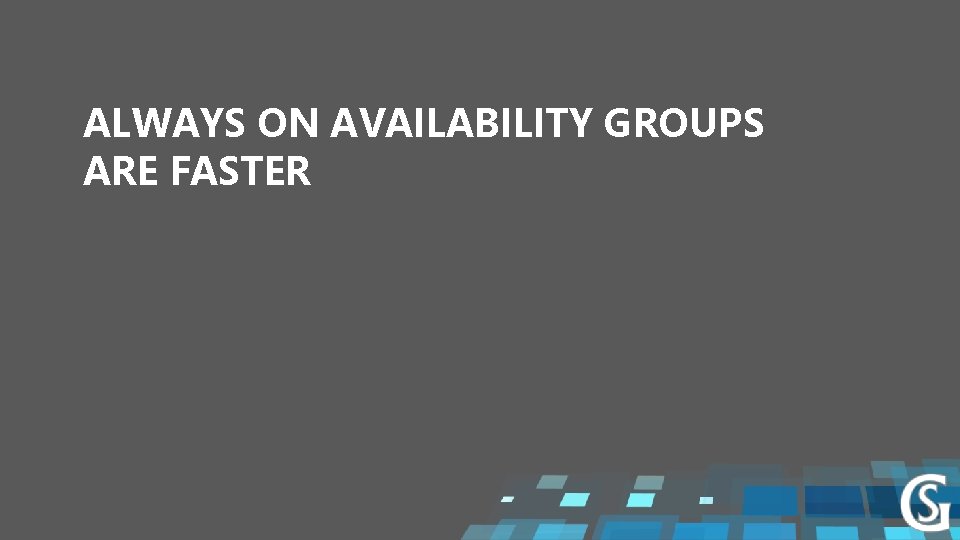 ALWAYS ON AVAILABILITY GROUPS ARE FASTER 