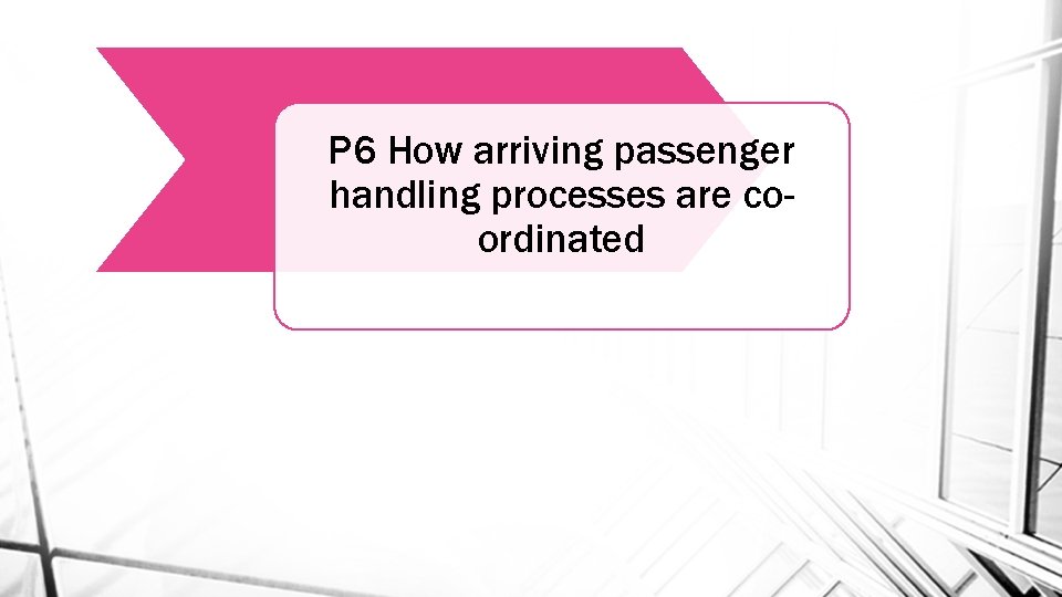 P 6 How arriving passenger handling processes are coordinated 