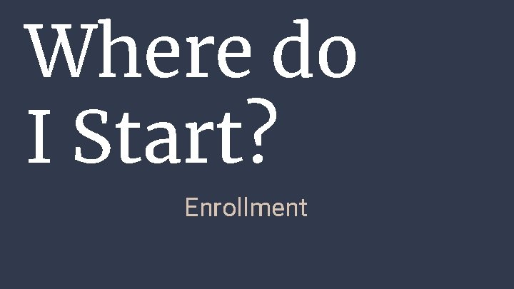 Where do I Start? Enrollment 