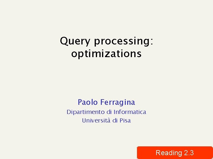 Query processing: optimizations Paolo Ferragina Dipartimento di Informatica Università di Pisa Reading 2. 3