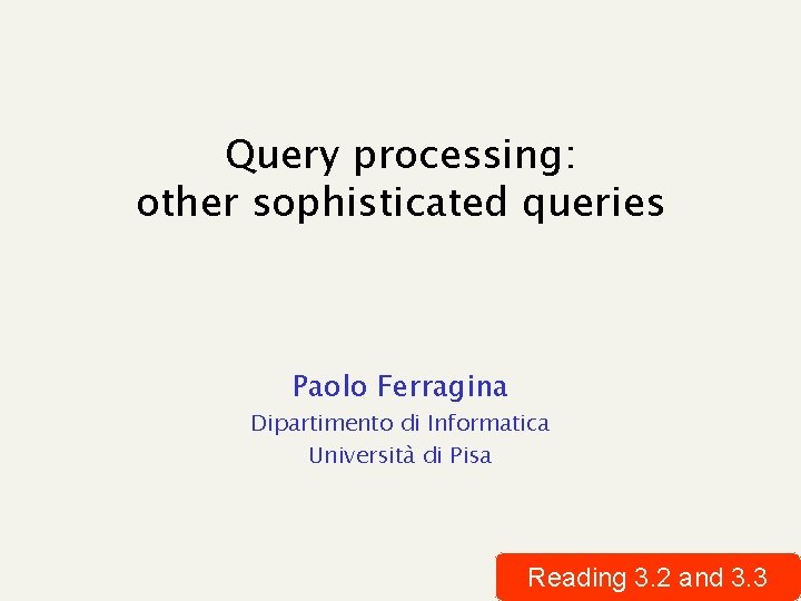 Query processing: other sophisticated queries Paolo Ferragina Dipartimento di Informatica Università di Pisa Reading