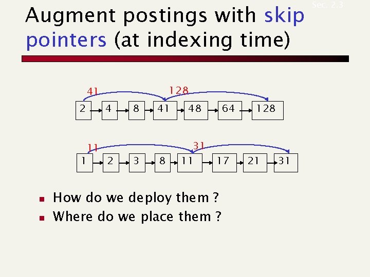 Augment postings with skip pointers (at indexing time) 128 41 2 4 11 1