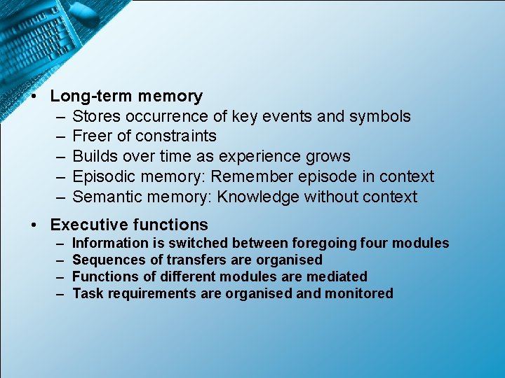  • Long-term memory – Stores occurrence of key events and symbols – Freer