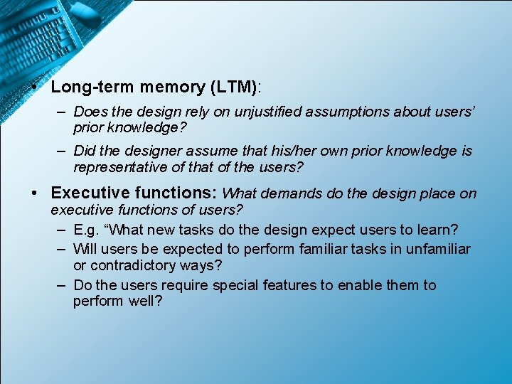  • Long-term memory (LTM): – Does the design rely on unjustified assumptions about