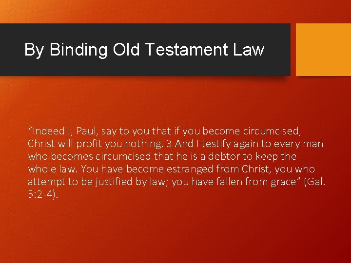 By Binding Old Testament Law “Indeed I, Paul, say to you that if you By Binding Old Testament Law “Indeed I, Paul, say to you that if you