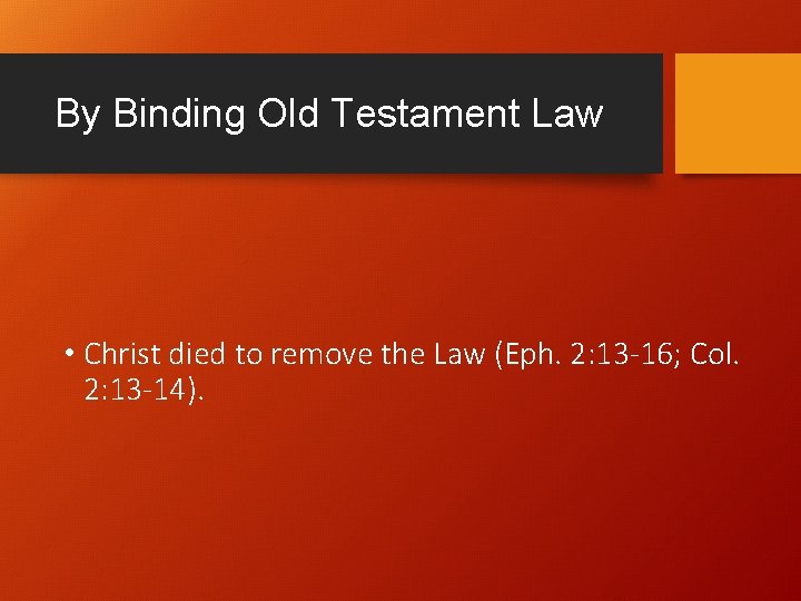 By Binding Old Testament Law • Christ died to remove the Law (Eph. 2: By Binding Old Testament Law • Christ died to remove the Law (Eph. 2: