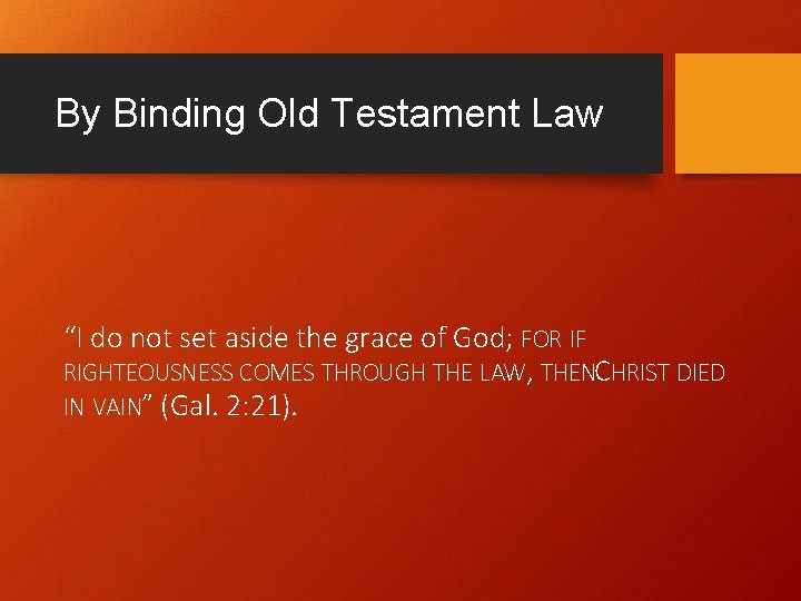 By Binding Old Testament Law “I do not set aside the grace of God; By Binding Old Testament Law “I do not set aside the grace of God;
