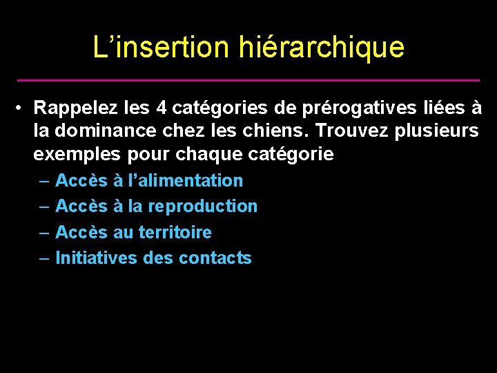 L’insertion hiérarchique • Rappelez les 4 catégories de prérogatives liées à la dominance chez