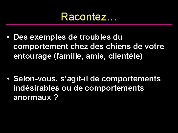 Racontez… • Des exemples de troubles du comportement chez des chiens de votre entourage