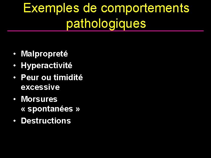 Exemples de comportements pathologiques • Malpropreté • Hyperactivité • Peur ou timidité excessive •