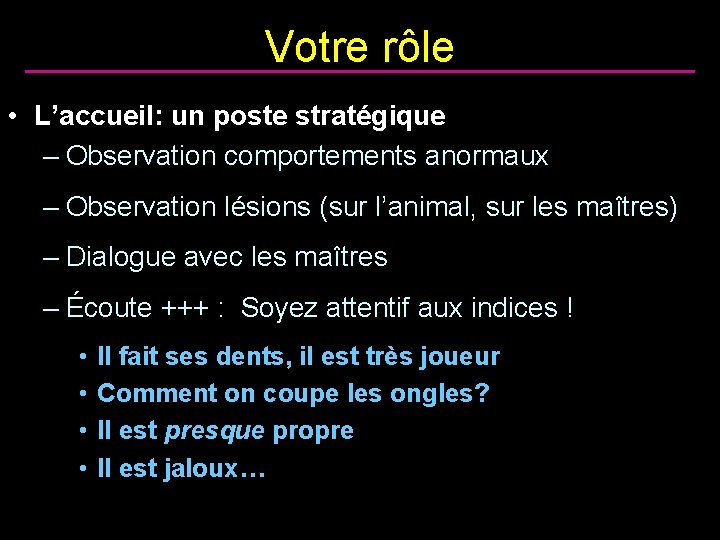 Votre rôle • L’accueil: un poste stratégique – Observation comportements anormaux – Observation lésions