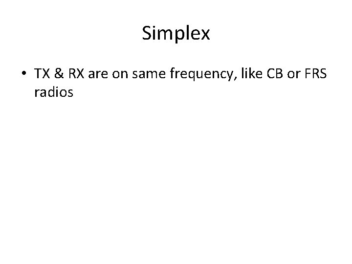 Simplex • TX & RX are on same frequency, like CB or FRS radios