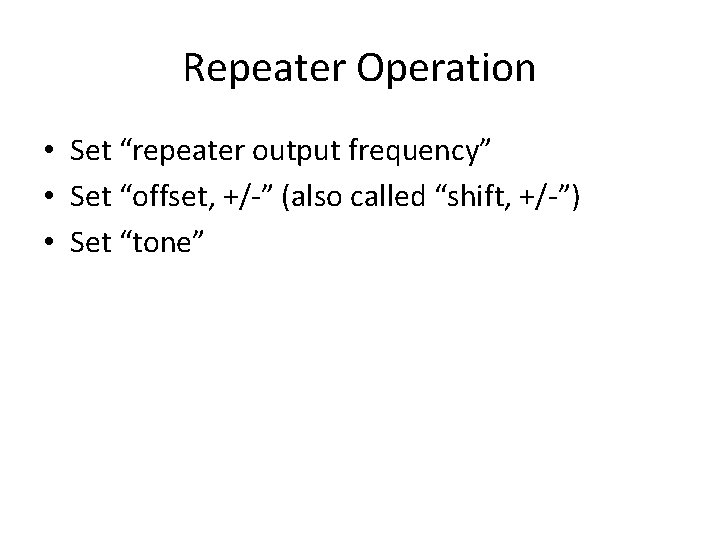 Repeater Operation • Set “repeater output frequency” • Set “offset, +/-” (also called “shift,