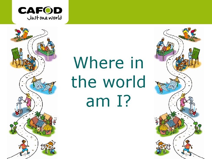 www. cafod. org. uk Where in the world am I? cafod. org. uk www. cafod. org. uk Where in the world am I? cafod. org. uk