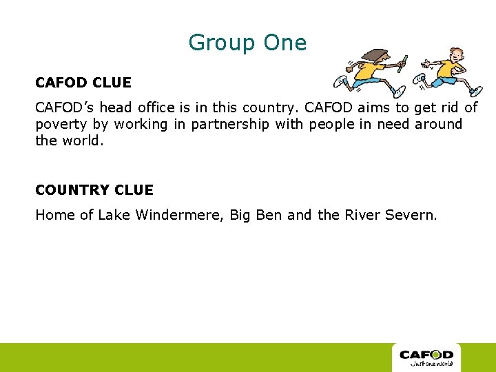 Group One CAFOD CLUE CAFOD’s head office is in this country. CAFOD aims to Group One CAFOD CLUE CAFOD’s head office is in this country. CAFOD aims to