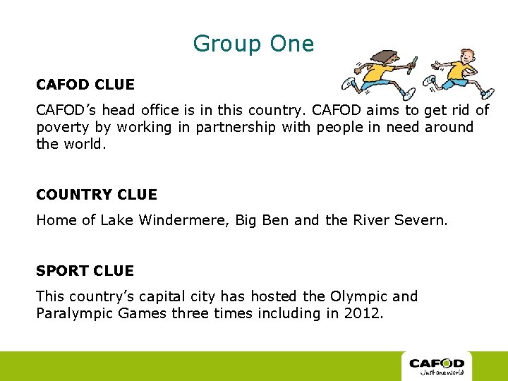 Group One CAFOD CLUE CAFOD’s head office is in this country. CAFOD aims to Group One CAFOD CLUE CAFOD’s head office is in this country. CAFOD aims to