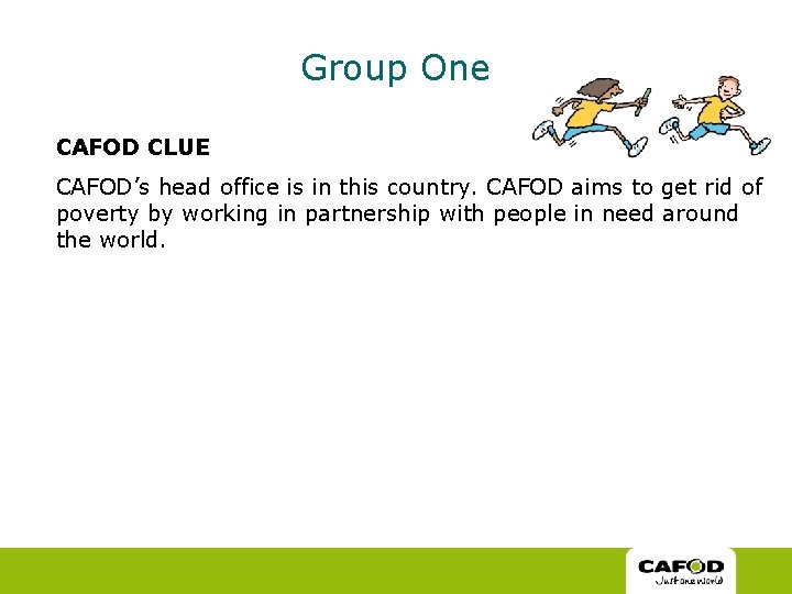 Group One CAFOD CLUE CAFOD’s head office is in this country. CAFOD aims to Group One CAFOD CLUE CAFOD’s head office is in this country. CAFOD aims to
