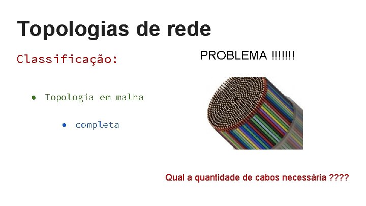 Topologias de rede Classificação: PROBLEMA !!!!!!! ● Topologia em malha ● completa Qual a Topologias de rede Classificação: PROBLEMA !!!!!!! ● Topologia em malha ● completa Qual a