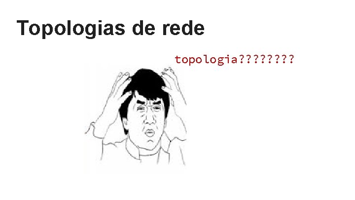 Topologias de rede topologia? ? ? ? Topologias de rede topologia? ? ? ?