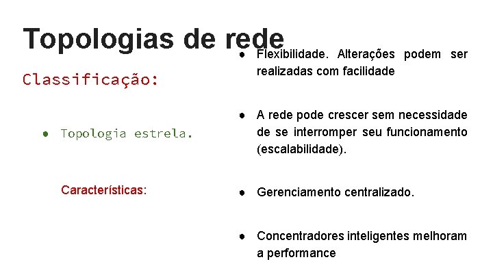 Topologias de rede ● Flexibilidade. Classificação: ● Topologia estrela. Características: Alterações podem ser realizadas Topologias de rede ● Flexibilidade. Classificação: ● Topologia estrela. Características: Alterações podem ser realizadas