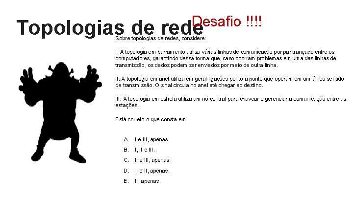 Desafio !!!! Topologias de rede Sobre topologias de redes, considere: I. A topologia em Desafio !!!! Topologias de rede Sobre topologias de redes, considere: I. A topologia em