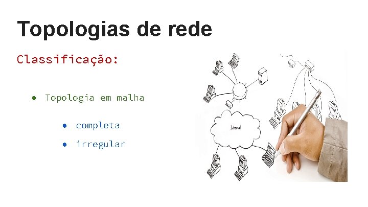 Topologias de rede Classificação: ● Topologia em malha ● completa ● irregular Topologias de rede Classificação: ● Topologia em malha ● completa ● irregular