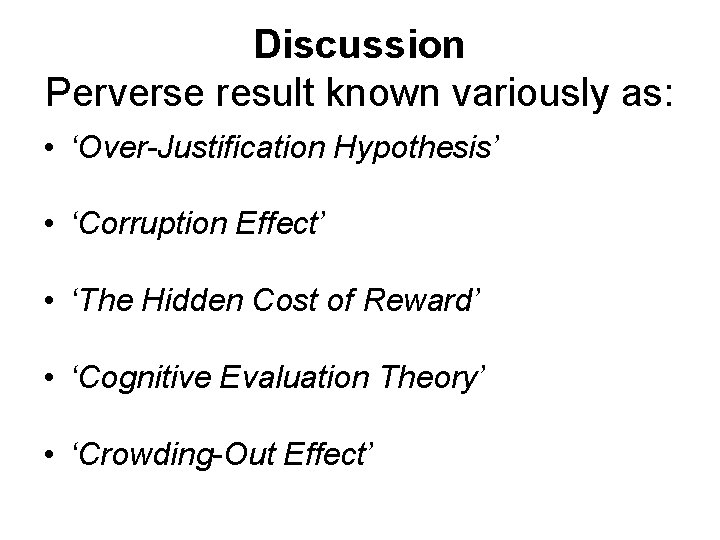 Discussion Perverse result known variously as: • ‘Over-Justification Hypothesis’ • ‘Corruption Effect’ • ‘The