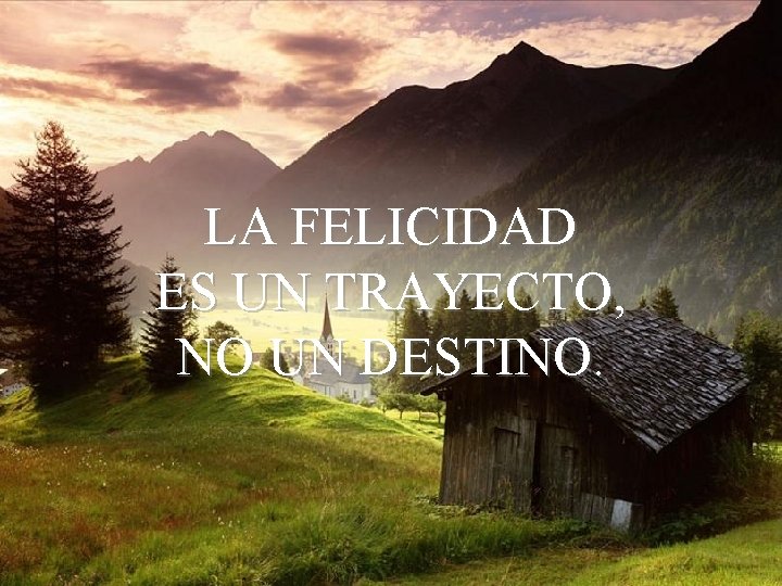 LA FELICIDAD ES UN TRAYECTO, NO UN DESTINO. LA FELICIDAD ES UN TRAYECTO, NO UN DESTINO.