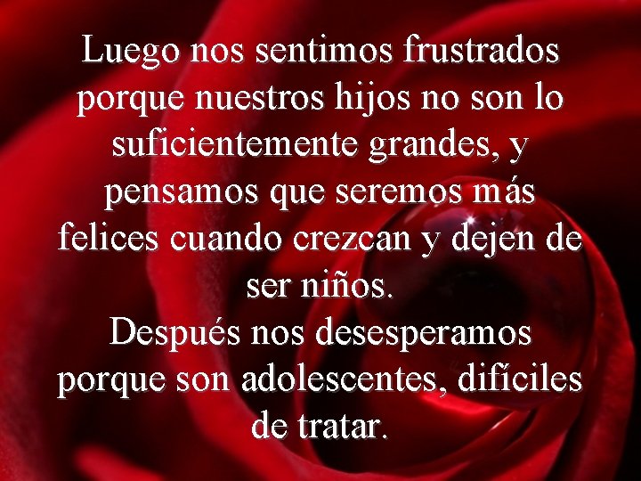 Luego nos sentimos frustrados porque nuestros hijos no son lo suficientemente grandes, y pensamos