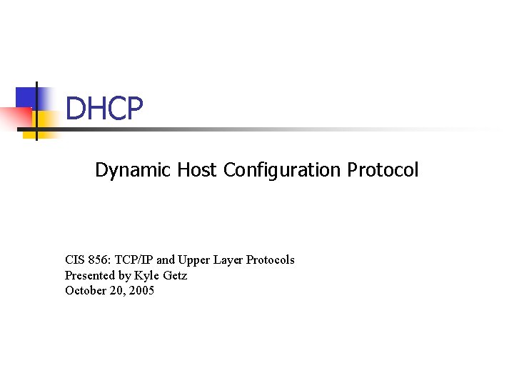 DHCP Dynamic Host Configuration Protocol CIS 856: TCP/IP and Upper Layer Protocols Presented by