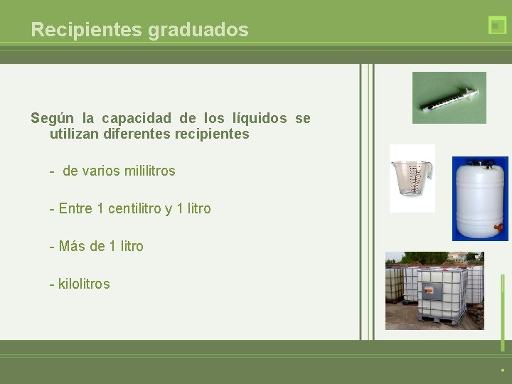 Recipientes graduados Según la capacidad de los líquidos se utilizan diferentes recipientes - de