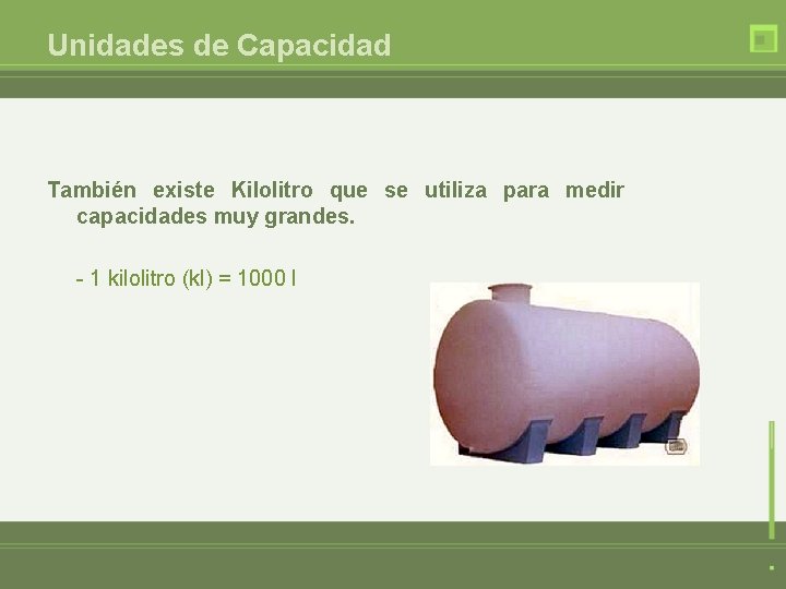 Unidades de Capacidad También existe Kilolitro que se utiliza para medir capacidades muy grandes.