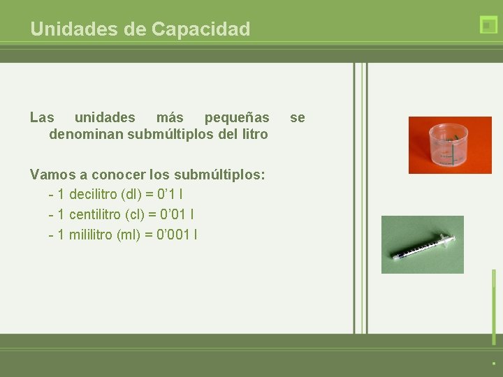 Unidades de Capacidad Las unidades más pequeñas denominan submúltiplos del litro Vamos a conocer