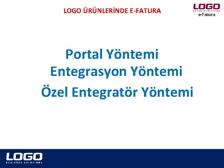 LOGO ÜRÜNLERİNDE E-FATURA Portal Yöntemi Entegrasyon Yöntemi Özel Entegratör Yöntemi 