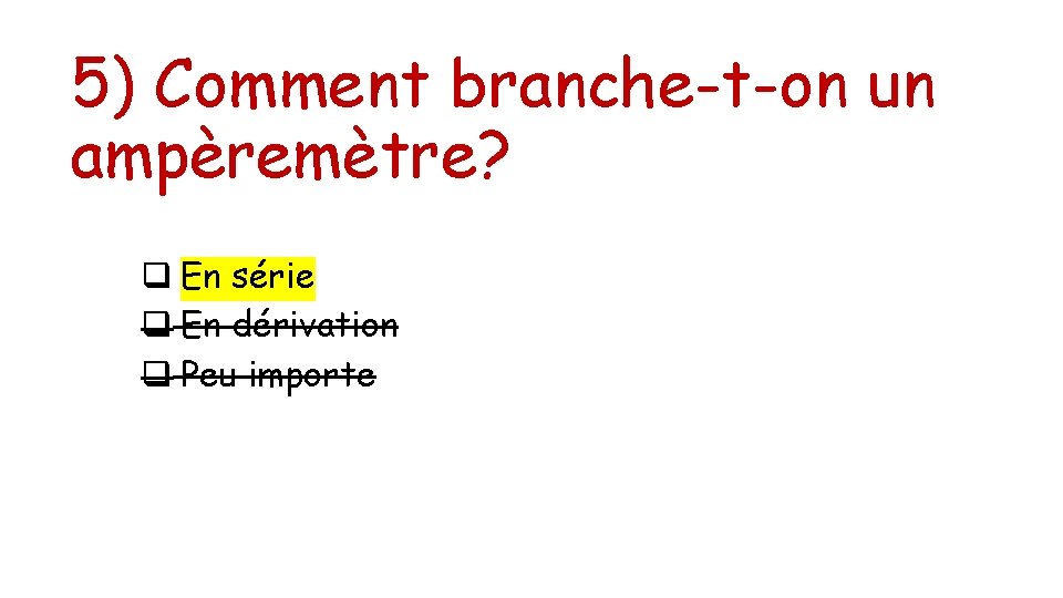 5) Comment branche-t-on un ampèremètre? q En série q En dérivation q Peu importe