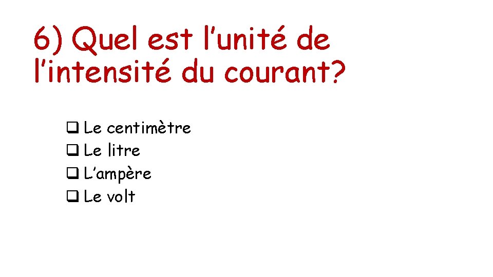 6) Quel est l’unité de l’intensité du courant? q Le centimètre q Le litre