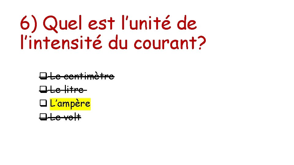 6) Quel est l’unité de l’intensité du courant? q Le centimètre q Le litre