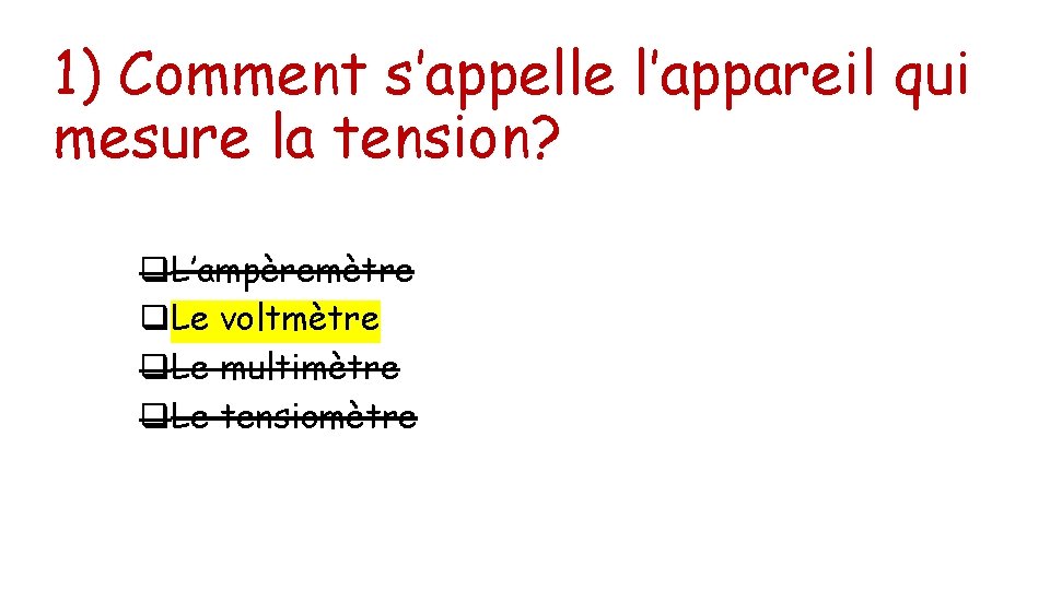 1) Comment s’appelle l’appareil qui mesure la tension? q. L’ampèremètre q. Le voltmètre q.