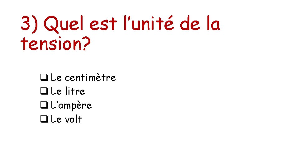 3) Quel est l’unité de la tension? q Le centimètre q Le litre q