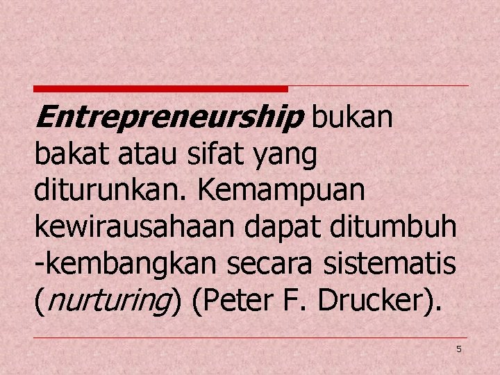 Entrepreneurship bukan bakat atau sifat yang diturunkan. Kemampuan kewirausahaan dapat ditumbuh -kembangkan secara sistematis