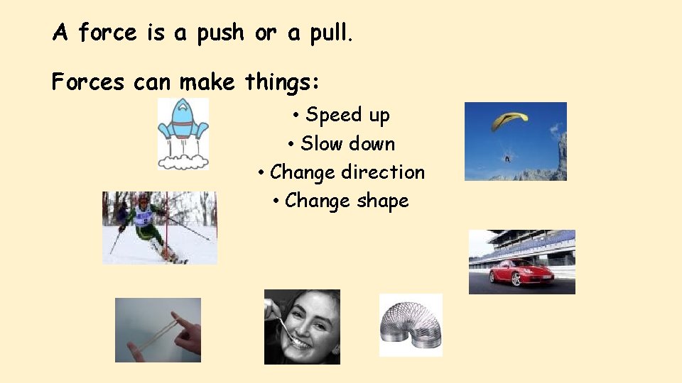 A force is a push or a pull. Forces can make things: • Speed