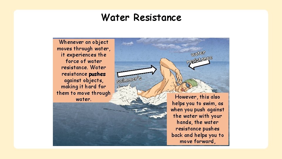 Water Resistance Whenever an object moves through water, it experiences the force of water