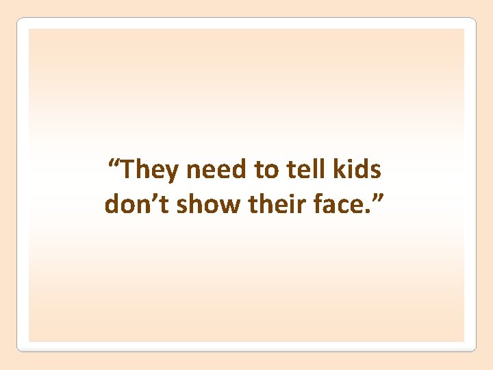 “They need to tell kids don’t show their face. ” 